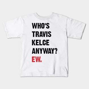 Who’s Travis Kelce Anyway? Ew. v4 Kids T-Shirt